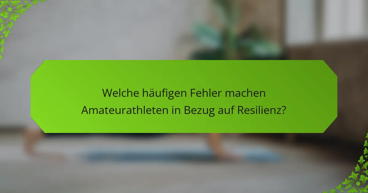 Welche häufigen Fehler machen Amateurathleten in Bezug auf Resilienz?