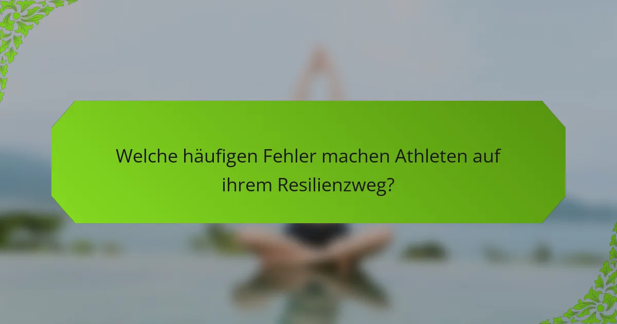 Welche häufigen Fehler machen Athleten auf ihrem Resilienzweg?