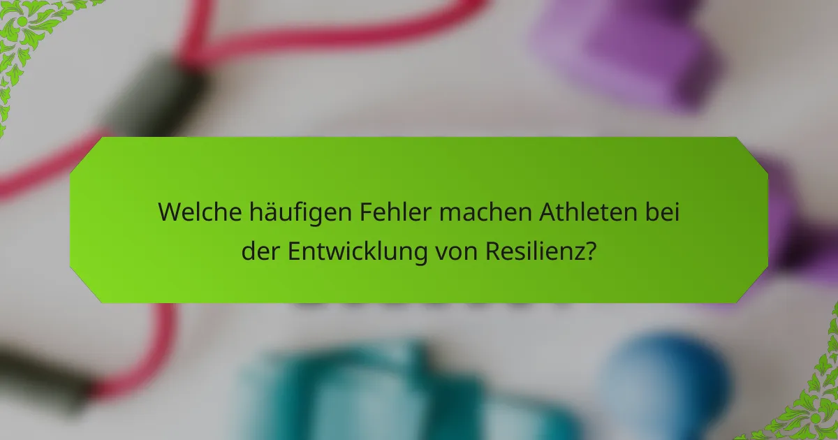 Welche häufigen Fehler machen Athleten bei der Entwicklung von Resilienz?