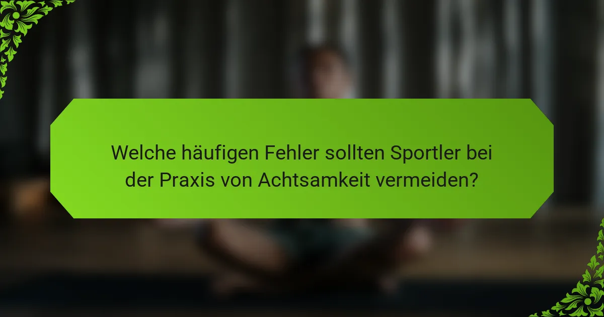 Welche häufigen Fehler sollten Sportler bei der Praxis von Achtsamkeit vermeiden?