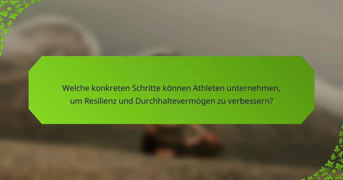Welche konkreten Schritte können Athleten unternehmen, um Resilienz und Durchhaltevermögen zu verbessern?