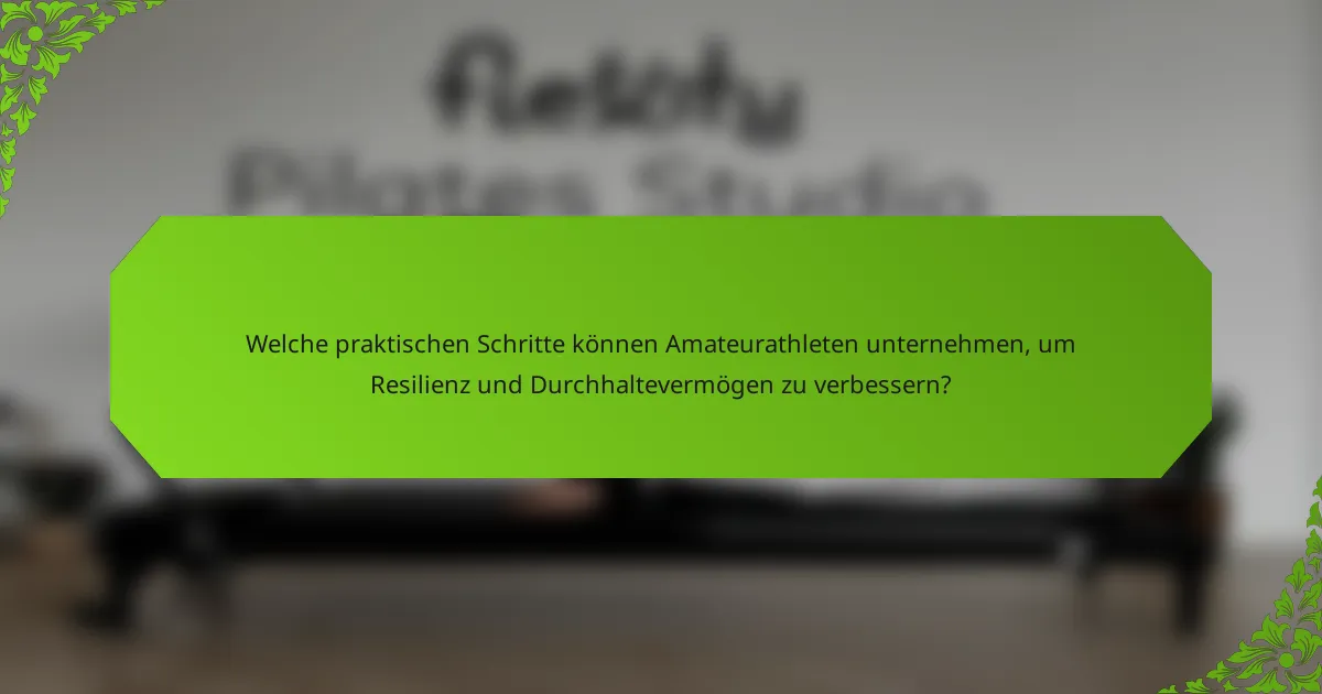 Welche praktischen Schritte können Amateurathleten unternehmen, um Resilienz und Durchhaltevermögen zu verbessern?