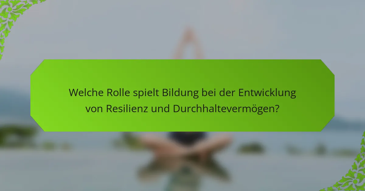 Welche Rolle spielt Bildung bei der Entwicklung von Resilienz und Durchhaltevermögen?