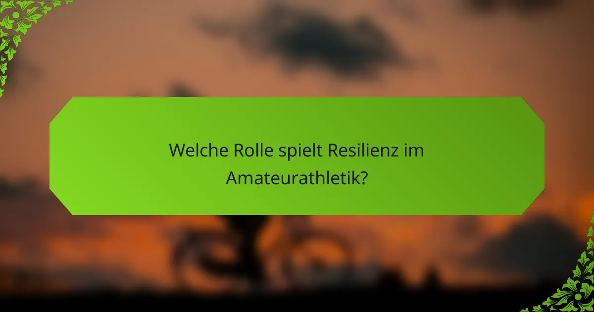 Welche Rolle spielt Resilienz im Amateurathletik?
