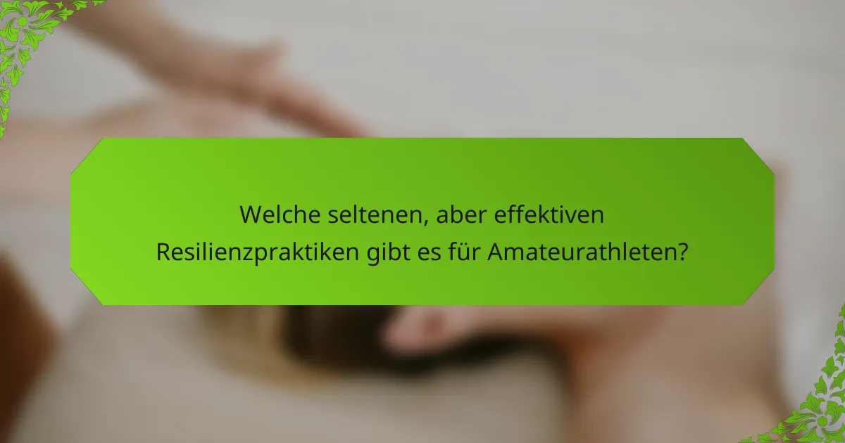 Welche seltenen, aber effektiven Resilienzpraktiken gibt es für Amateurathleten?