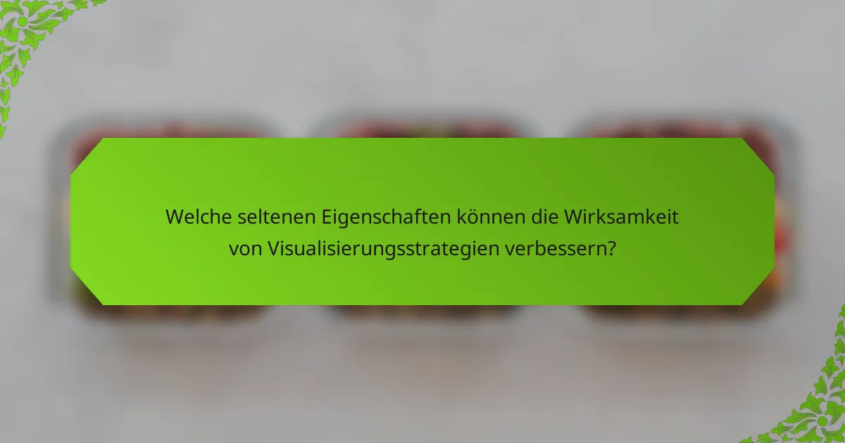 Welche seltenen Eigenschaften können die Wirksamkeit von Visualisierungsstrategien verbessern?