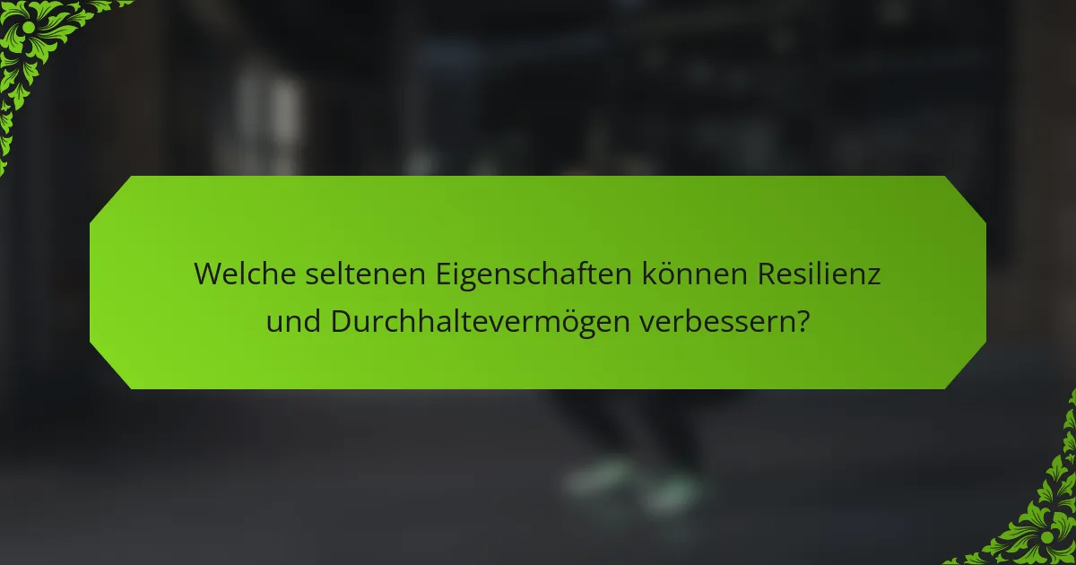 Welche seltenen Eigenschaften können Resilienz und Durchhaltevermögen verbessern?
