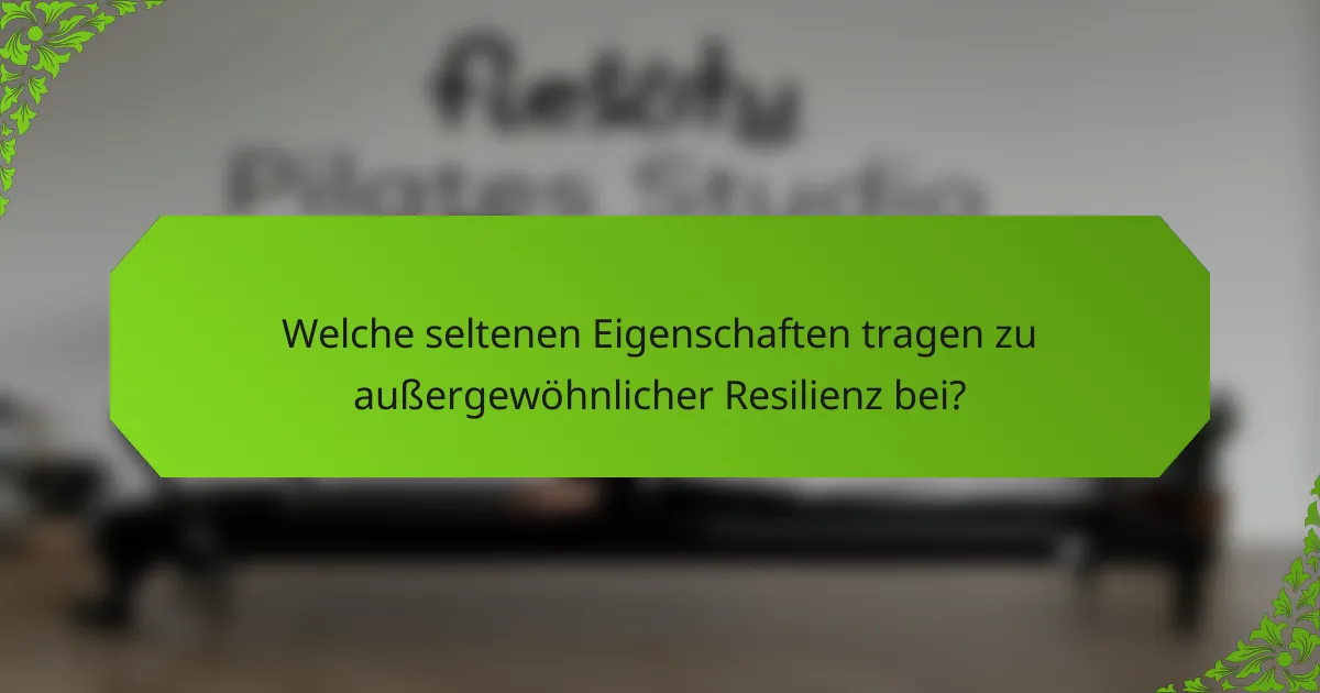 Welche seltenen Eigenschaften tragen zu außergewöhnlicher Resilienz bei?