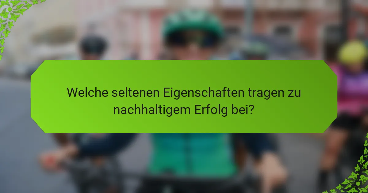 Welche seltenen Eigenschaften tragen zu nachhaltigem Erfolg bei?