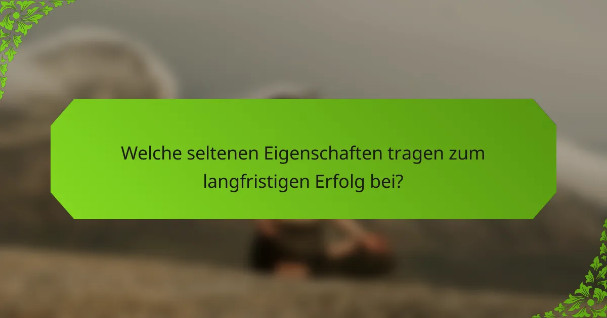 Welche seltenen Eigenschaften tragen zum langfristigen Erfolg bei?