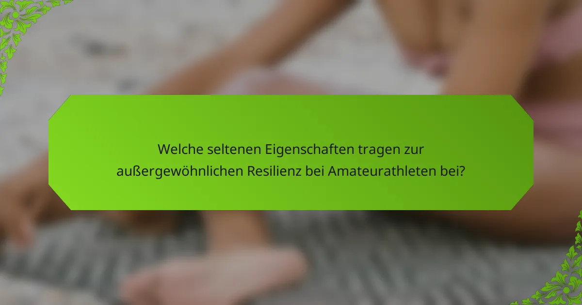 Welche seltenen Eigenschaften tragen zur außergewöhnlichen Resilienz bei Amateurathleten bei?