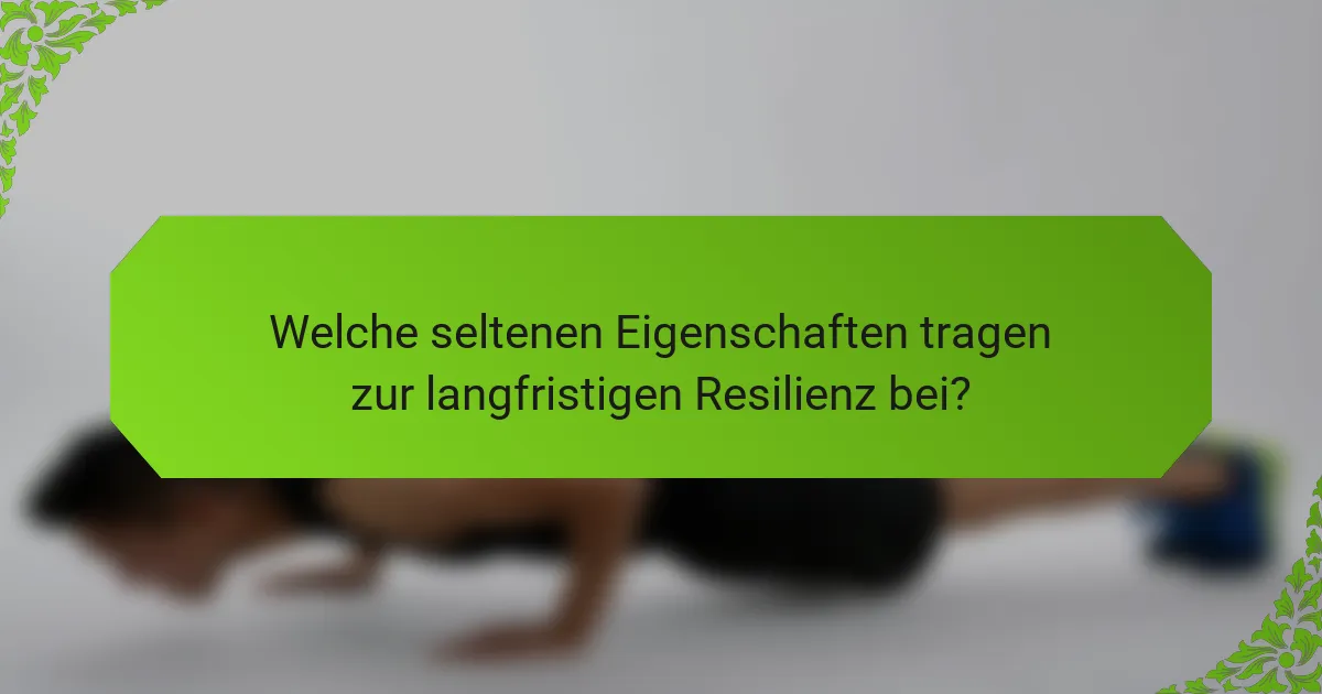 Welche seltenen Eigenschaften tragen zur langfristigen Resilienz bei?