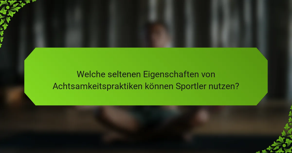 Welche seltenen Eigenschaften von Achtsamkeitspraktiken können Sportler nutzen?