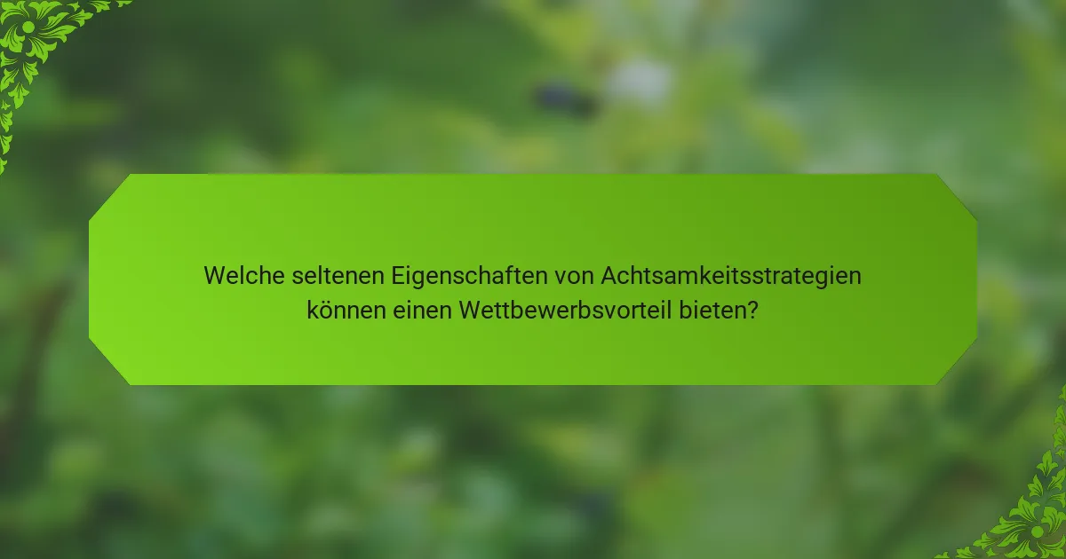 Welche seltenen Eigenschaften von Achtsamkeitsstrategien können einen Wettbewerbsvorteil bieten?