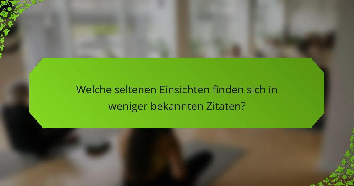 Welche seltenen Einsichten finden sich in weniger bekannten Zitaten?