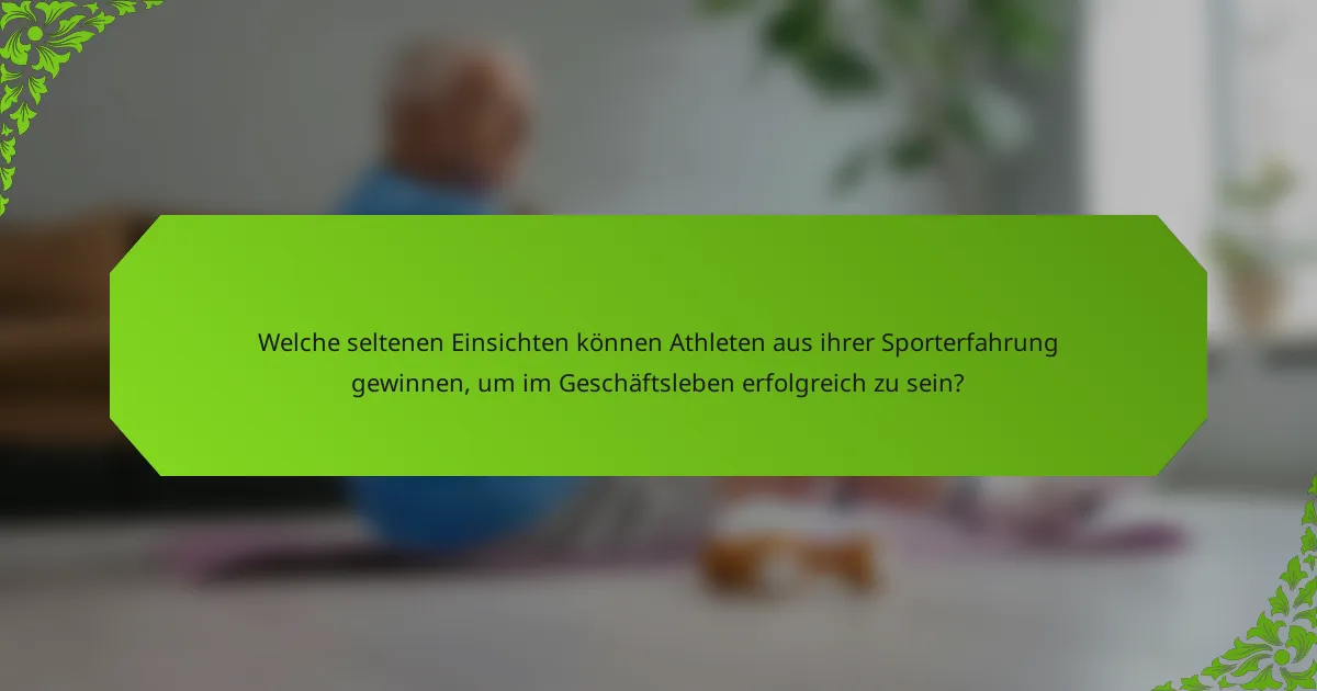 Welche seltenen Einsichten können Athleten aus ihrer Sporterfahrung gewinnen, um im Geschäftsleben erfolgreich zu sein?
