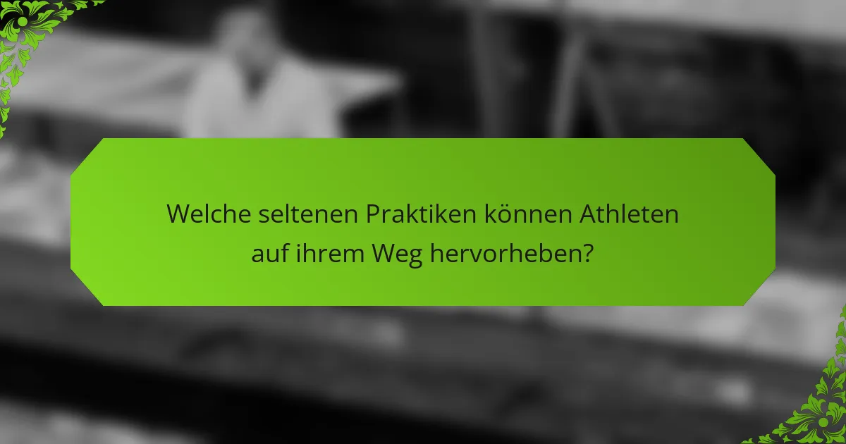 Welche seltenen Praktiken können Athleten auf ihrem Weg hervorheben?