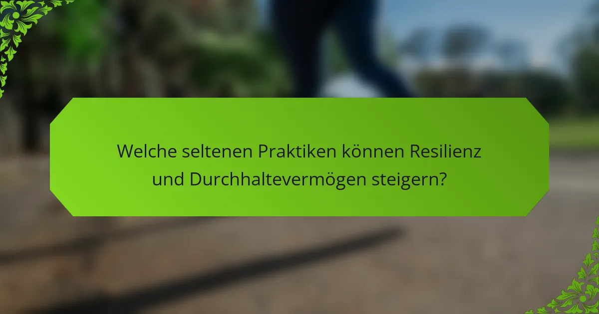 Welche seltenen Praktiken können Resilienz und Durchhaltevermögen steigern?