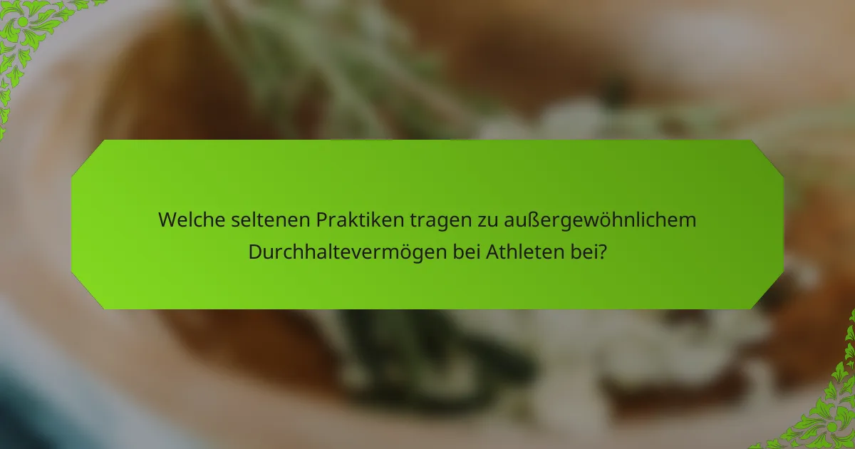 Welche seltenen Praktiken tragen zu außergewöhnlichem Durchhaltevermögen bei Athleten bei?