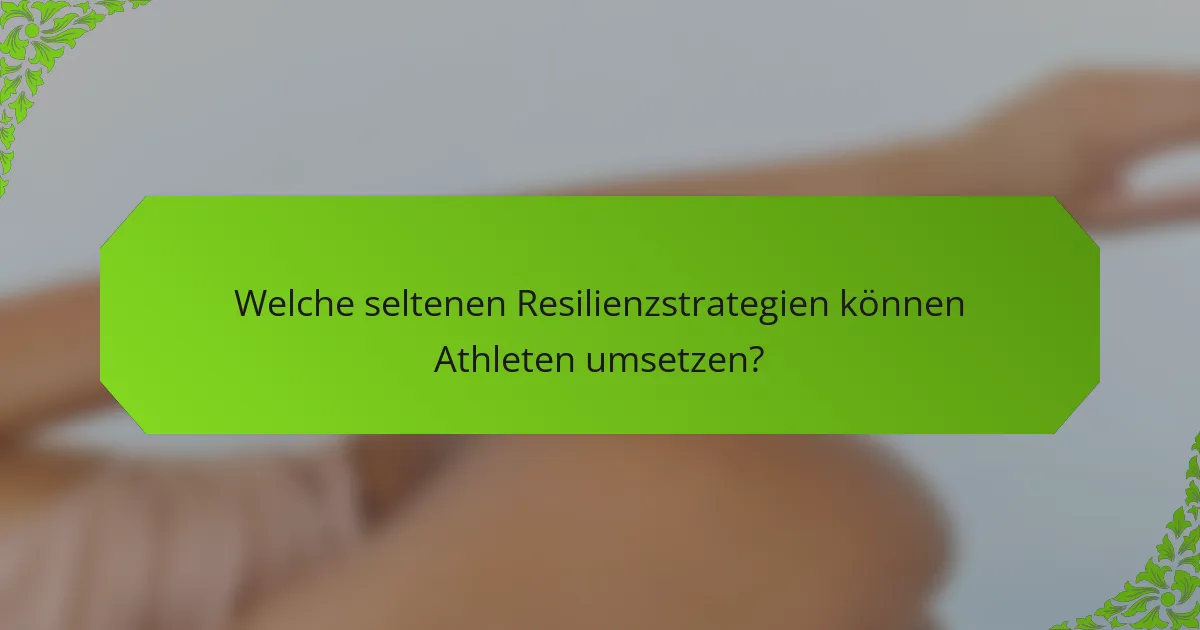 Welche seltenen Resilienzstrategien können Athleten umsetzen?