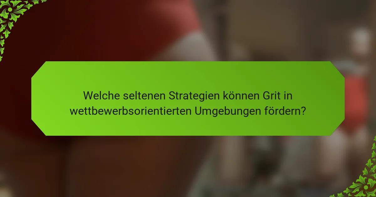 Welche seltenen Strategien können Grit in wettbewerbsorientierten Umgebungen fördern?