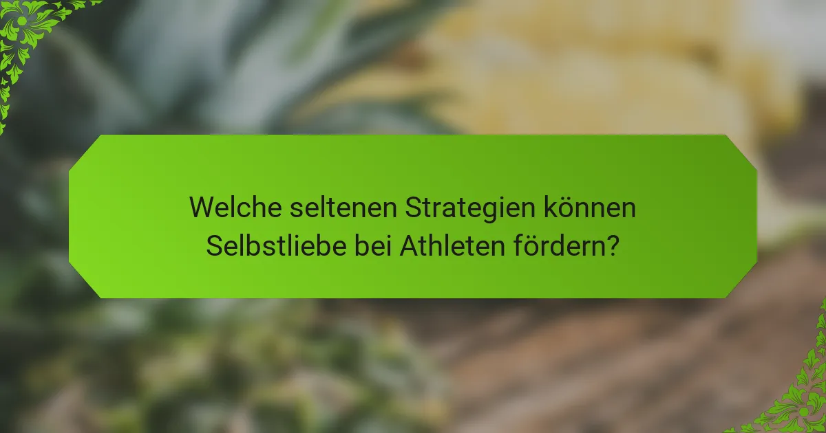 Welche seltenen Strategien können Selbstliebe bei Athleten fördern?