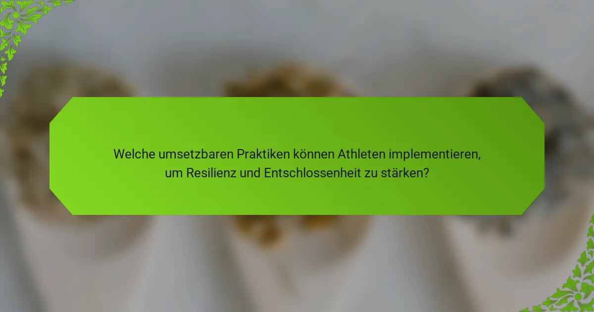 Welche umsetzbaren Praktiken können Athleten implementieren, um Resilienz und Entschlossenheit zu stärken?