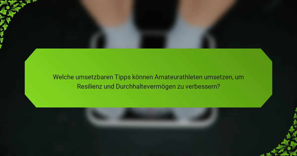 Welche umsetzbaren Tipps können Amateurathleten umsetzen, um Resilienz und Durchhaltevermögen zu verbessern?