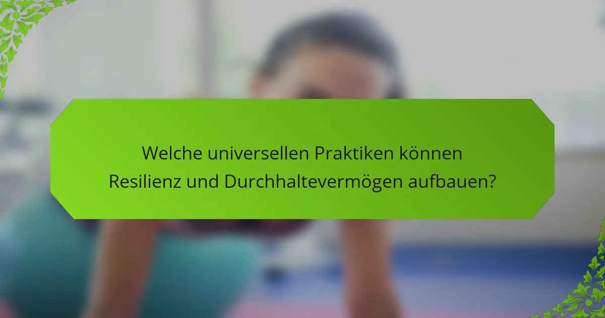 Welche universellen Praktiken können Resilienz und Durchhaltevermögen aufbauen?