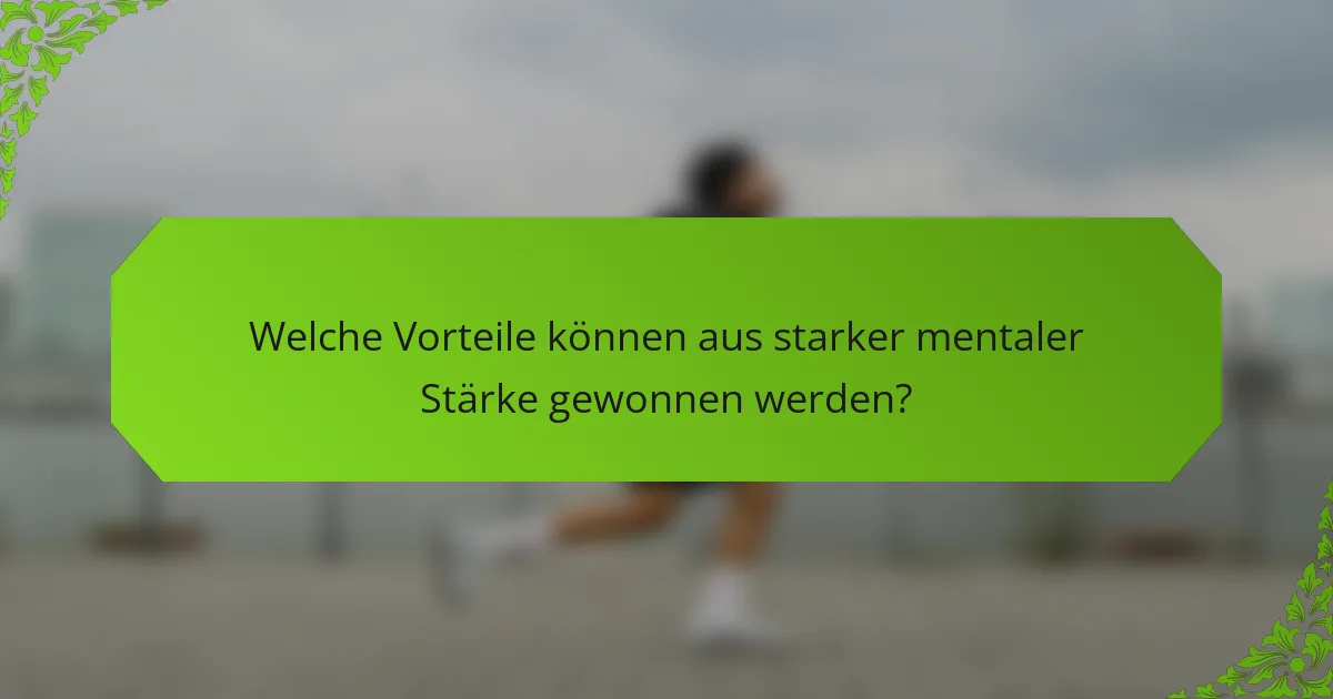 Welche Vorteile können aus starker mentaler Stärke gewonnen werden?