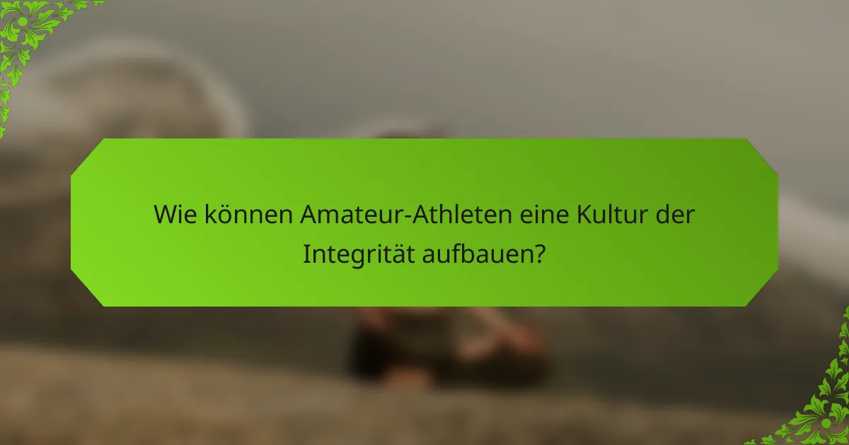 Wie können Amateur-Athleten eine Kultur der Integrität aufbauen?