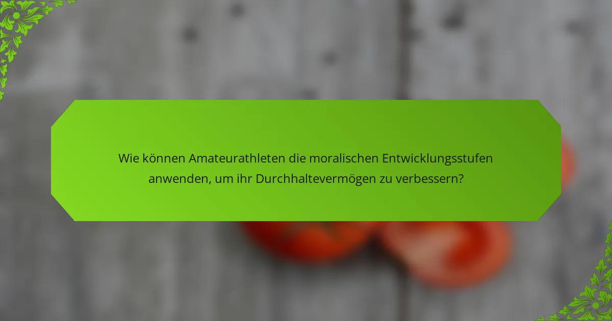 Wie können Amateurathleten die moralischen Entwicklungsstufen anwenden, um ihr Durchhaltevermögen zu verbessern?