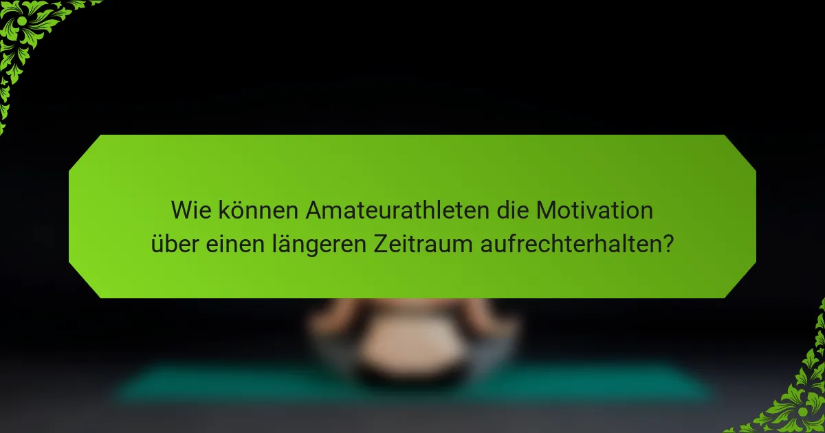 Wie können Amateurathleten die Motivation über einen längeren Zeitraum aufrechterhalten?