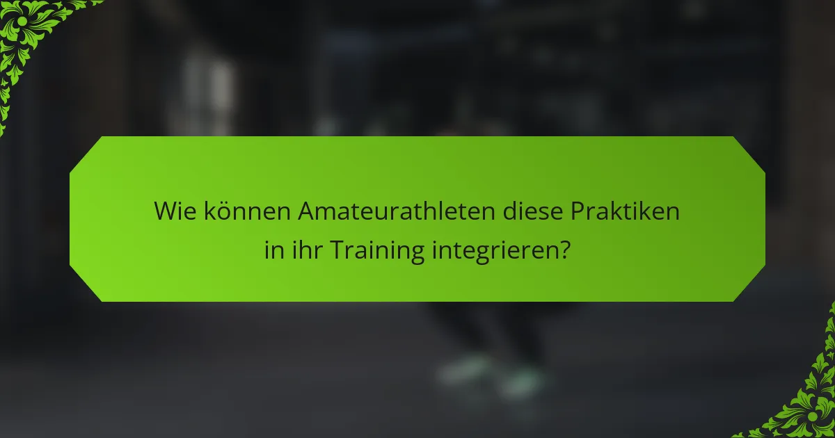 Wie können Amateurathleten diese Praktiken in ihr Training integrieren?