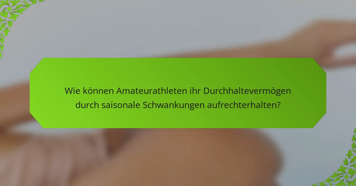 Wie können Amateurathleten ihr Durchhaltevermögen durch saisonale Schwankungen aufrechterhalten?