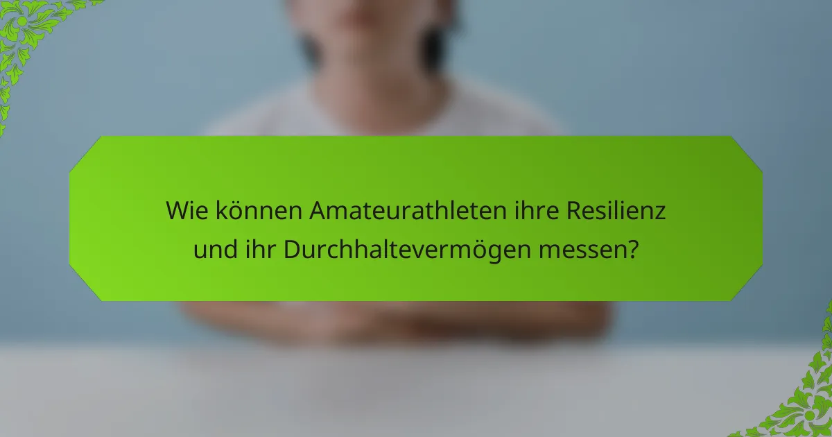 Wie können Amateurathleten ihre Resilienz und ihr Durchhaltevermögen messen?
