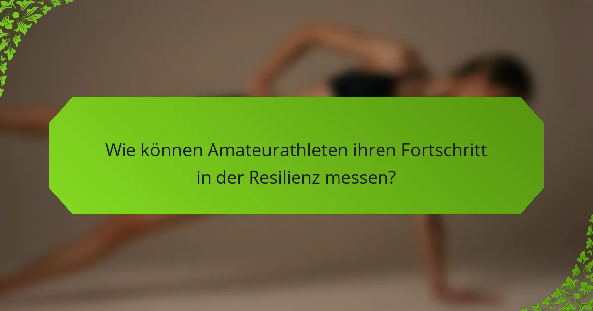 Wie können Amateurathleten ihren Fortschritt in der Resilienz messen?