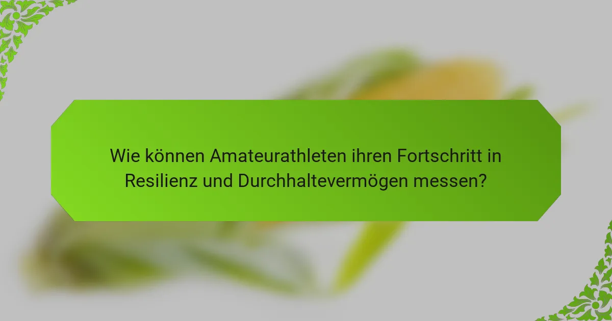 Wie können Amateurathleten ihren Fortschritt in Resilienz und Durchhaltevermögen messen?