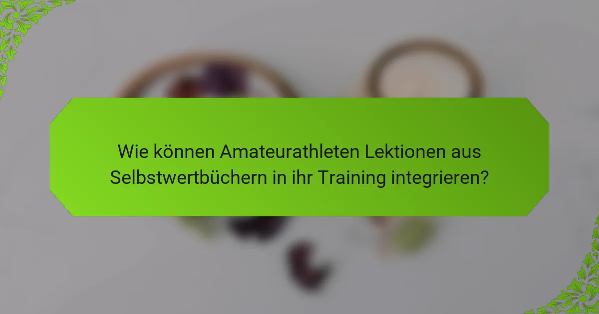 Wie können Amateurathleten Lektionen aus Selbstwertbüchern in ihr Training integrieren?