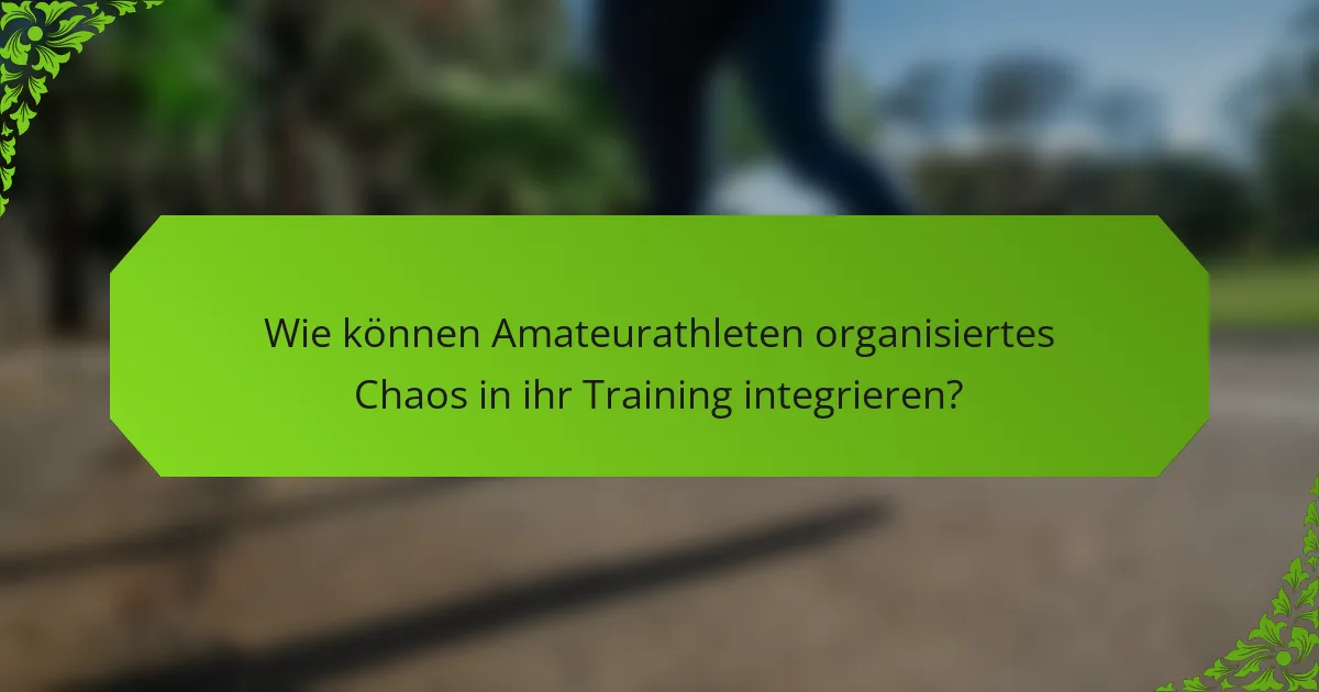 Wie können Amateurathleten organisiertes Chaos in ihr Training integrieren?