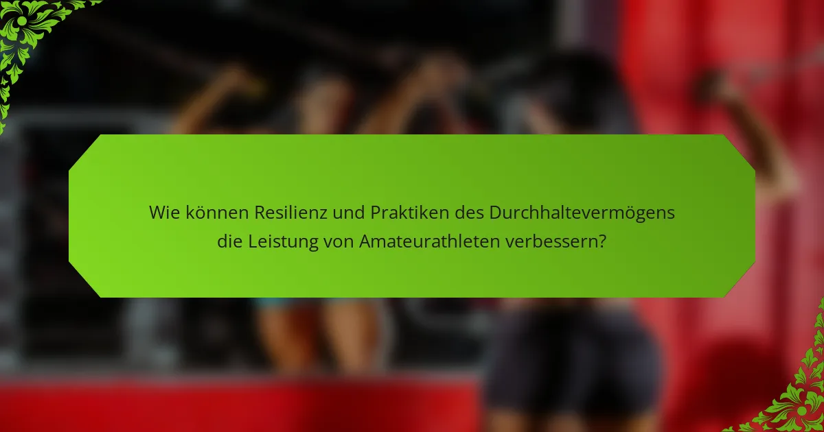 Wie können Resilienz und Praktiken des Durchhaltevermögens die Leistung von Amateurathleten verbessern?